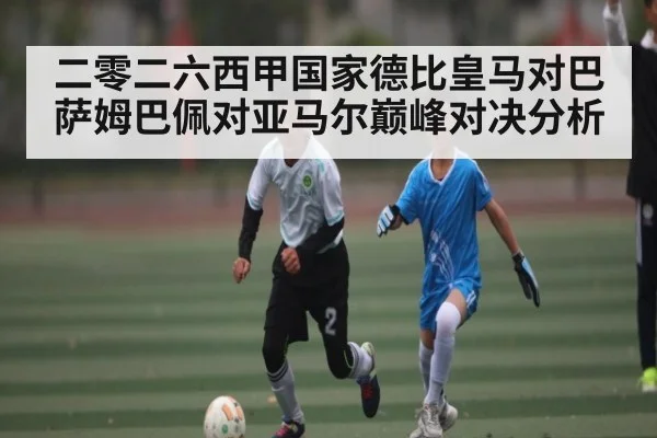 二零二六西甲国家德比皇马对巴萨姆巴佩对亚马尔巅峰对决分析 - kaiyun